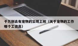 千万别去有宠物的公司上班（关于宠物的工作哪个工资高）