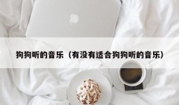 狗狗听的音乐（有没有适合狗狗听的音乐）