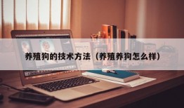 养殖狗的技术方法（养殖养狗怎么样）